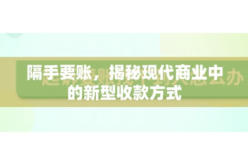 隔手要账,揭秘现代商业中的新型收款方式 隔手要账,揭秘现代商业中的新型收款方式
