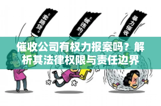 催收公司有权力报案吗？解析其法律权限与责任边界