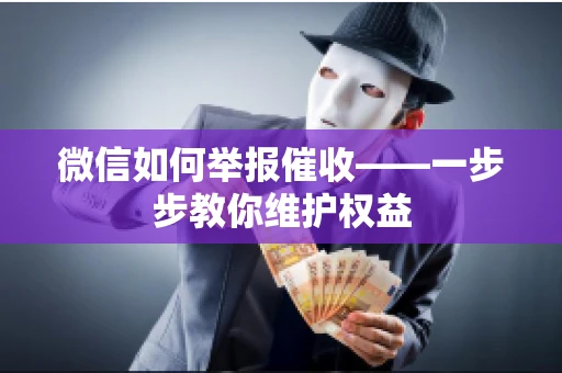 微信如何举报催收——一步步教你维护权益