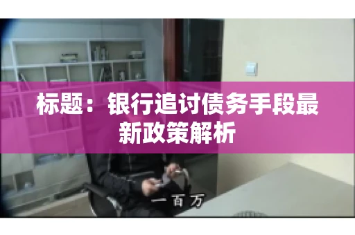 标题：银行追讨债务手段最新政策解析
