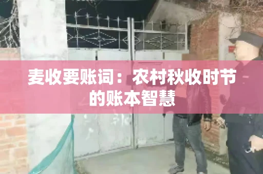 麦收要账词:农村秋收时节的账本智慧 麦收要账词:农村秋收时节的账本智慧