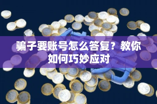 骗子要账号怎么答复?教你如何巧妙应对 骗子要账号怎么答复?教你如何巧妙应对