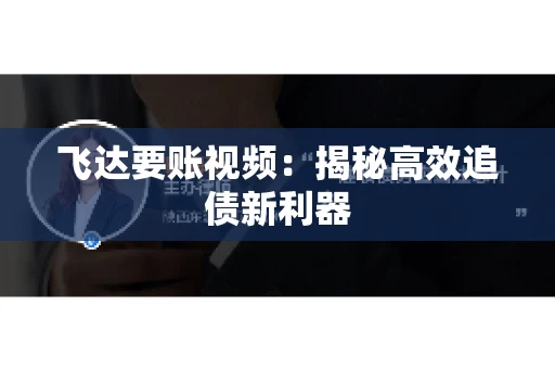 飞达要账视频：揭秘高效追债新利器