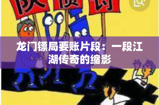 龙门镖局要账片段：一段江湖传奇的缩影
