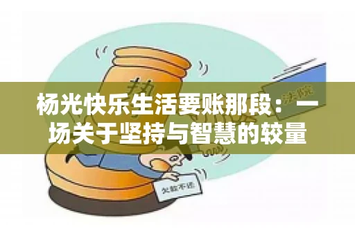 杨光快乐生活要账那段：一场关于坚持与智慧的较量