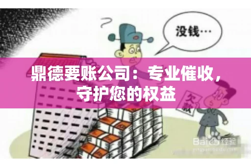 鼎德要账公司:专业催收,守护您的权益 鼎德要账公司:专业催收,守护您的权益