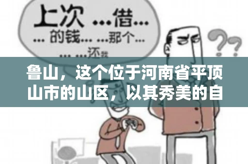 鲁山,这个位于河南省平顶山市的山区,以其秀美的自然风光和丰富的矿产资源而闻名。然而,在商业活动中,难免会遇到一些欠款问题。那么,鲁山有没有要账公司呢?今天,我们就来聊聊这个话题。 鲁山,这个位于河南省平顶山市的山区,以其秀美的自然风光和丰富的矿产资源而闻名。然而,在商业活动中,难免会遇到一些欠款问题。那么,鲁山有没有要账公司呢?今天,我们就来聊聊这个话题。