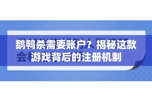 鹅鸭杀需要账户？揭秘这款游戏背后的注册机制