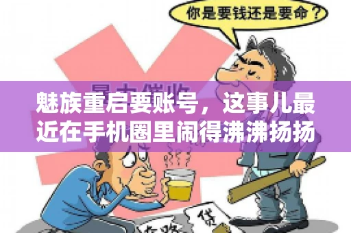 魅族重启要账号,这事儿最近在手机圈里闹得沸沸扬扬。不少魅友在重启手机时,突然发现需要输入账号信息,这可把人给弄蒙了。今天,我就来跟大家聊聊这个话题,看看魅族重启要账号背后到底隐藏着什么。 魅族重启要账号,这事儿最近在手机圈里闹得沸沸扬扬。不少魅友在重启手机时,突然发现需要输入账号信息,这可把人给弄蒙了。今天,我就来跟大家聊聊这个话题,看看魅族重启要账号背后到底隐藏着什么。
