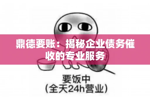 鼎德要账：揭秘企业债务催收的专业服务