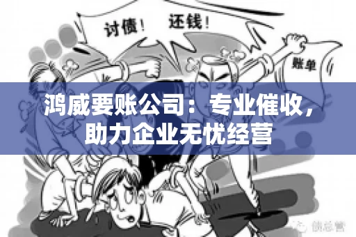 鸿威要账公司：专业催收，助力企业无忧经营