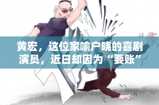 黄宏，这位家喻户晓的喜剧演员，近日却因为“要账”一事引发了广泛关注。这不禁让人好奇，喜剧大师黄宏为何会陷入要账的困境？今天，我们就来聊聊这个话题。