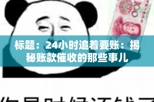 标题:24小时追着要账:揭秘账款催收的那些事儿 标题:24小时追着要账:揭秘账款催收的那些事儿