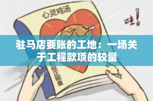 驻马店要账的工地:一场关于工程款项的较量 驻马店要账的工地:一场关于工程款项的较量