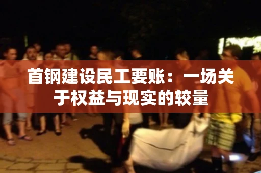 首钢建设民工要账：一场关于权益与现实的较量