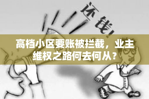 高档小区要账被拦截,业主维权之路何去何从? 高档小区要账被拦截,业主维权之路何去何从?