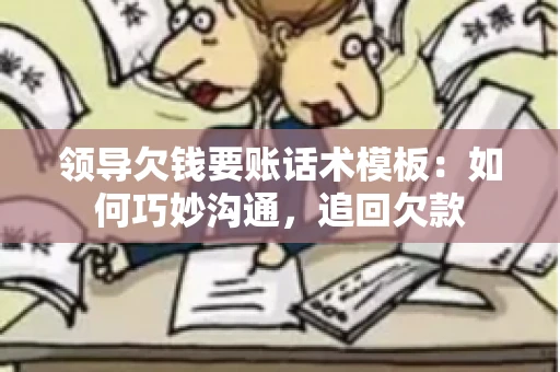 领导欠钱要账话术模板：如何巧妙沟通，追回欠款
