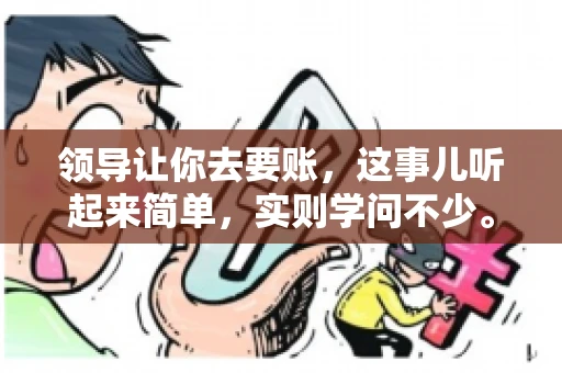 领导让你去要账，这事儿听起来简单，实则学问不少。我有个朋友，叫小王，最近就碰上了这样的难题。今天，咱们就聊聊这个话题，看看在职场中，面对领导交代的要账任务，我们应该怎么应对。