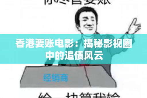 香港要账电影:揭秘影视圈中的追债风云 香港要账电影:揭秘影视圈中的追债风云