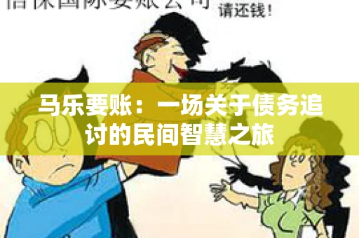 马乐要账:一场关于债务追讨的民间智慧之旅 马乐要账:一场关于债务追讨的民间智慧之旅