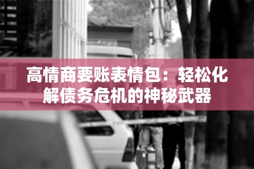 高情商要账表情包：轻松化解债务危机的神秘武器