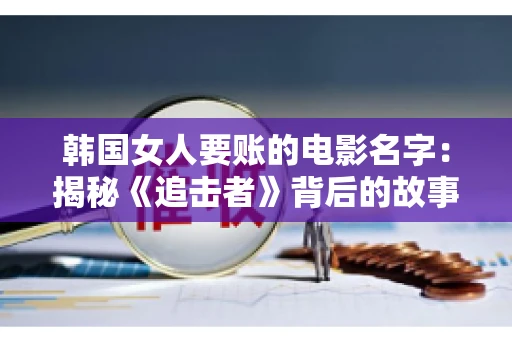 韩国女人要账的电影名字：揭秘《追击者》背后的故事
