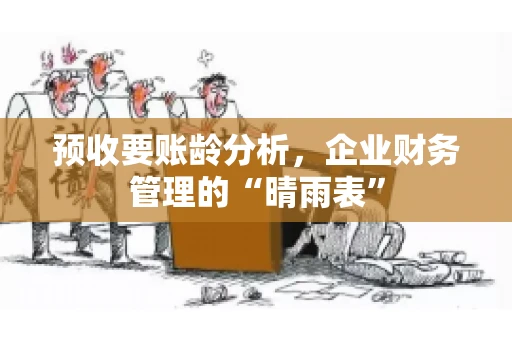 预收要账龄分析，企业财务管理的“晴雨表”