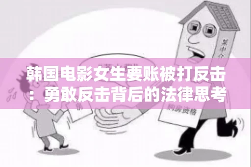 韩国电影女生要账被打反击：勇敢反击背后的法律思考
