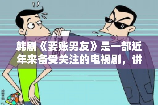 韩剧《要账男友》是一部近年来备受关注的电视剧，讲述了女主角在经历了一系列曲折的故事后，与男主角之间发生的浪漫爱情故事。这部剧不仅剧情引人入胜，还引发了许多观众对于“要账男友”这一角色的讨论。今天，我们就来聊聊这个话题。