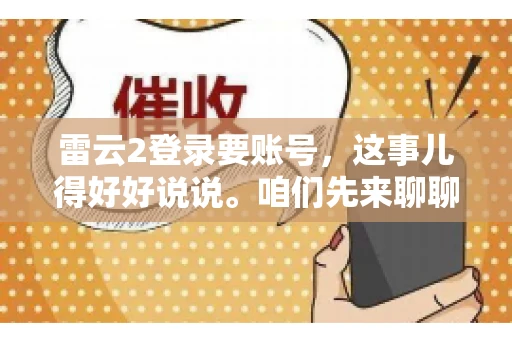 雷云2登录要账号，这事儿得好好说说。咱们先来聊聊，为什么登录游戏要账号？这背后可有不少门道呢。
