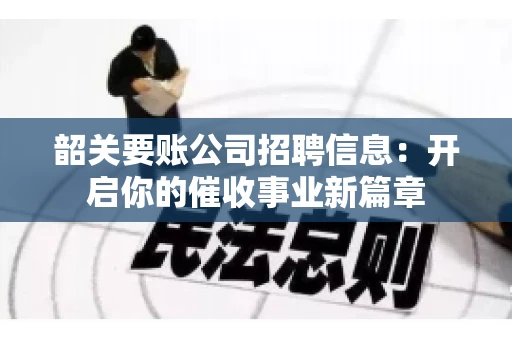 韶关要账公司招聘信息：开启你的催收事业新篇章