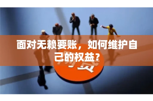 面对无赖要账,如何维护自己的权益? 面对无赖要账,如何维护自己的权益?