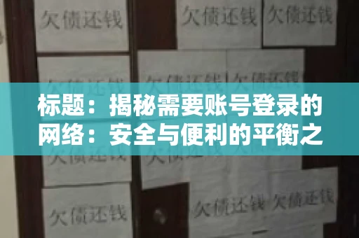 标题:揭秘需要账号登录的网络:安全与便利的平衡之道 标题:揭秘需要账号登录的网络:安全与便利的平衡之道