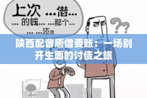 陕西配音唐僧要账:一场别开生面的讨债之旅 陕西配音唐僧要账:一场别开生面的讨债之旅