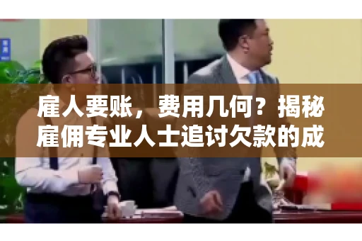 雇人要账，费用几何？揭秘雇佣专业人士追讨欠款的成本之谜