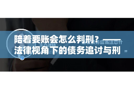 陪着要账会怎么判刑？——法律视角下的债务追讨与刑事责任