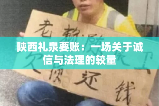 陕西礼泉要账:一场关于诚信与法理的较量 陕西礼泉要账:一场关于诚信与法理的较量
