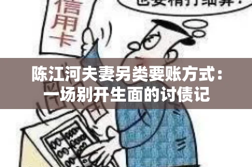 陈江河夫妻另类要账方式：一场别开生面的讨债记
