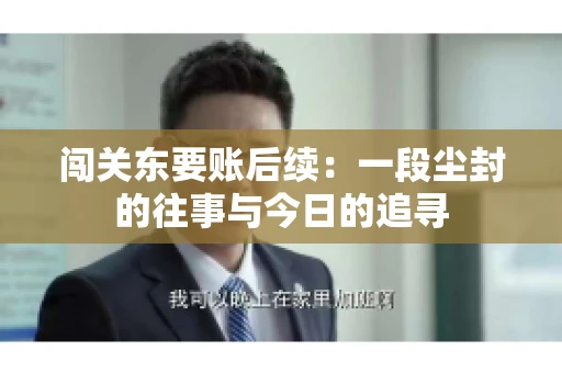 闯关东要账后续：一段尘封的往事与今日的追寻