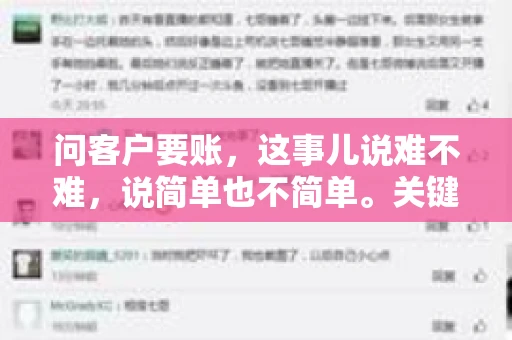问客户要账，这事儿说难不难，说简单也不简单。关键是要掌握一些技巧，让整个要账过程既不伤和气，又能顺利收回款项。今天，我就来跟大家聊聊这个话题，希望能给大家带来一些实用的建议。
