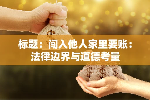标题：闯入他人家里要账：法律边界与道德考量