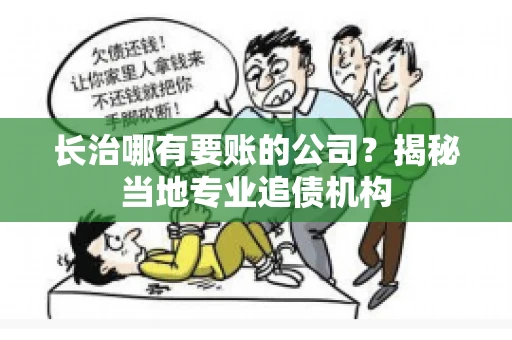 长治哪有要账的公司？揭秘当地专业追债机构