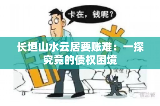 长垣山水云居要账难：一探究竟的债权困境