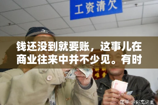 钱还没到就要账，这事儿在商业往来中并不少见。有时候，一笔交易已经谈妥，但资金尚未到位，这时候就要账，确实让人头疼。今天，咱们就来聊聊这个话题，看看在钱还没到的情况下，如何妥善处理要账的问题。