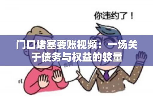 门口堵塞要账视频：一场关于债务与权益的较量