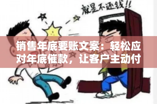 销售年底要账文案:轻松应对年底催款,让客户主动付款 销售年底要账文案:轻松应对年底催款,让客户主动付款