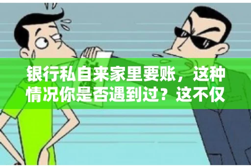 银行私自来家里要账，这种情况你是否遇到过？这不仅仅是一个法律问题，更涉及到我们每个人的日常生活。今天，我们就来聊聊这个话题，看看银行私自来家里要账的原因、法律依据以及我们该如何应对。