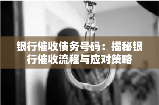 银行催收债务号码：揭秘银行催收流程与应对策略