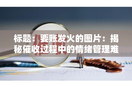 标题：要账发火的图片：揭秘催收过程中的情绪管理难题