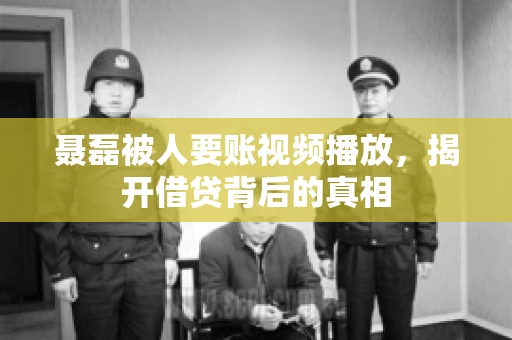 聂磊被人要账视频播放，揭开借贷背后的真相